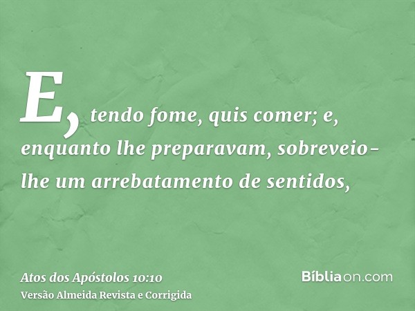 E, tendo fome, quis comer; e, enquanto lhe preparavam, sobreveio-lhe um arrebatamento de sentidos,