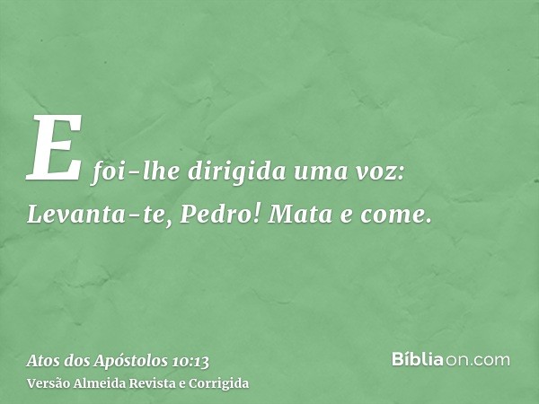 E foi-lhe dirigida uma voz: Levanta-te, Pedro! Mata e come.