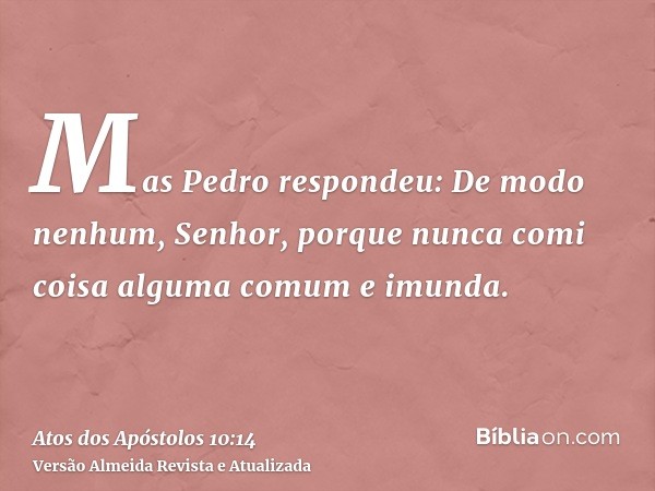 Mas Pedro respondeu: De modo nenhum, Senhor, porque nunca comi coisa alguma comum e imunda.