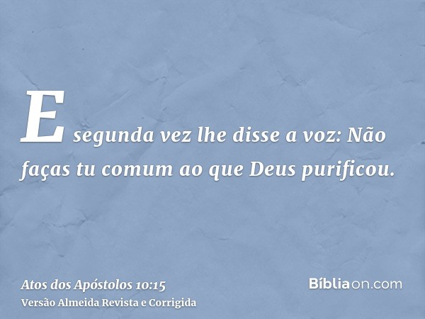 E segunda vez lhe disse a voz: Não faças tu comum ao que Deus purificou.