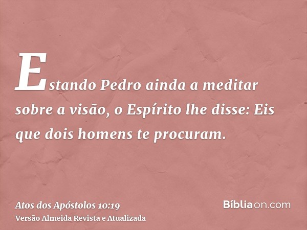 Estando Pedro ainda a meditar sobre a visão, o Espírito lhe disse: Eis que dois homens te procuram.