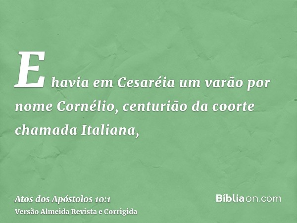 E havia em Cesaréia um varão por nome Cornélio, centurião da coorte chamada Italiana,
