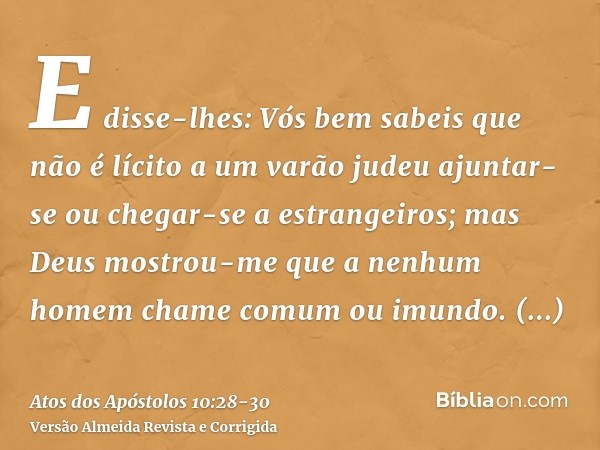 E disse-lhes: Vós bem sabeis que não é lícito a um varão judeu ajuntar-se ou chegar-se a estrangeiros; mas Deus mostrou-me que a nenhum homem chame comum ou imu