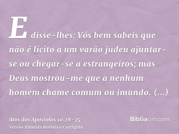 E disse-lhes: Vós bem sabeis que não é lícito a um varão judeu ajuntar-se ou chegar-se a estrangeiros; mas Deus mostrou-me que a nenhum homem chame comum ou imu