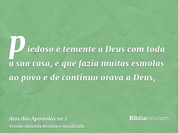 piedoso e temente a Deus com toda a sua casa, e que fazia muitas esmolas ao povo e de contínuo orava a Deus,