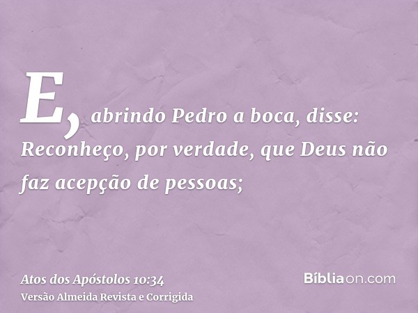 E, abrindo Pedro a boca, disse: Reconheço, por verdade, que Deus não faz acepção de pessoas;