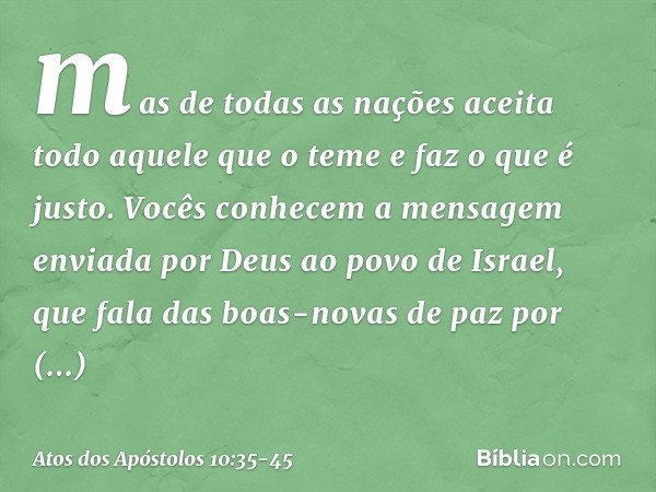 mas de todas as nações aceita todo aquele que o teme e faz o que é justo. Vocês conhecem a mensagem enviada por Deus ao povo de Israel, que fala das boas-novas 