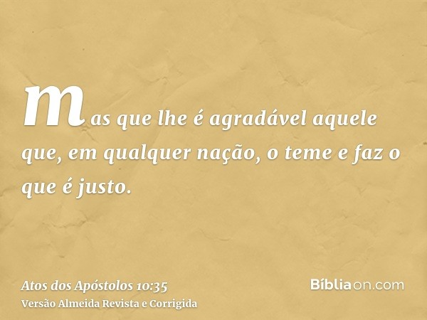 mas que lhe é agradável aquele que, em qualquer nação, o teme e faz o que é justo.