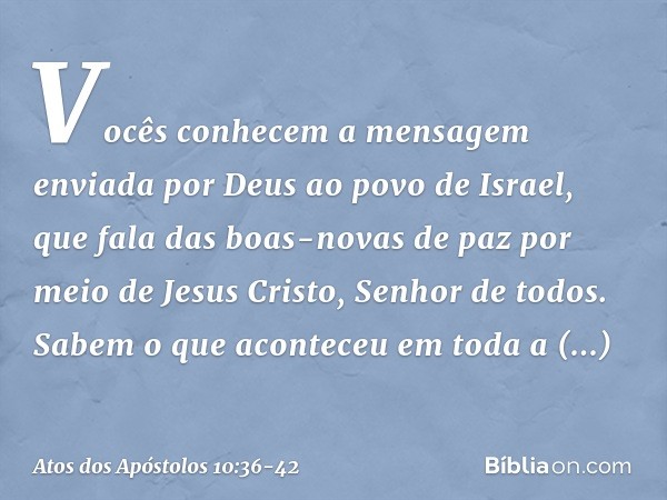 Vocês conhecem a mensagem enviada por Deus ao povo de Israel, que fala das boas-novas de paz por meio de Jesus Cristo, Senhor de todos. Sabem o que aconteceu em