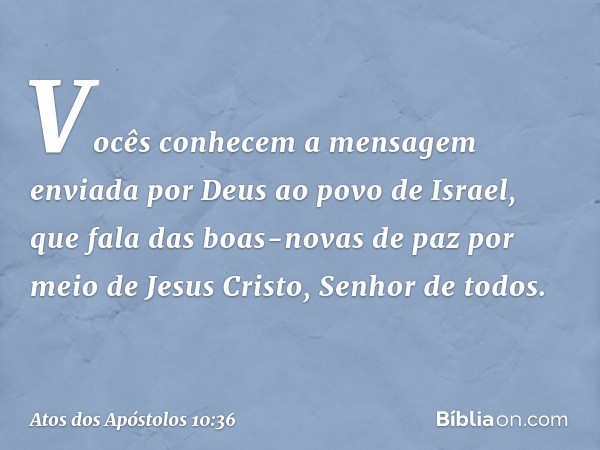 Vocês conhecem a mensagem enviada por Deus ao povo de Israel, que fala das boas-novas de paz por meio de Jesus Cristo, Senhor de todos. -- Atos dos Apóstolos 10