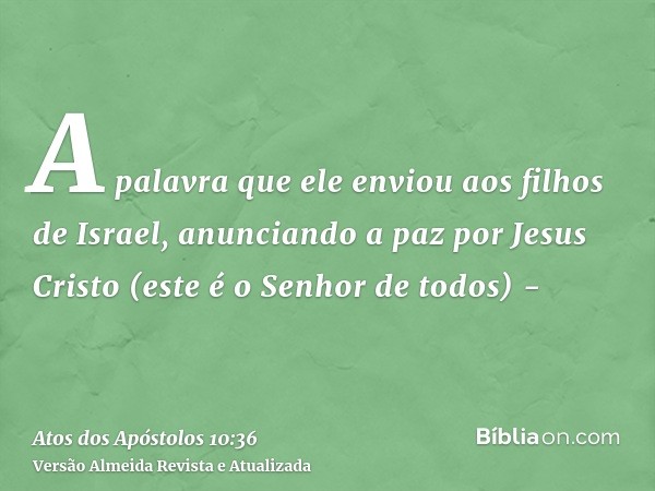 A palavra que ele enviou aos filhos de Israel, anunciando a paz por Jesus Cristo (este é o Senhor de todos) -