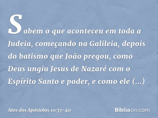 Sabem o que aconteceu em toda a Judeia, começando na Galileia, depois do batismo que João pregou, como Deus ungiu Jesus de Nazaré com o Espírito Santo e poder, 