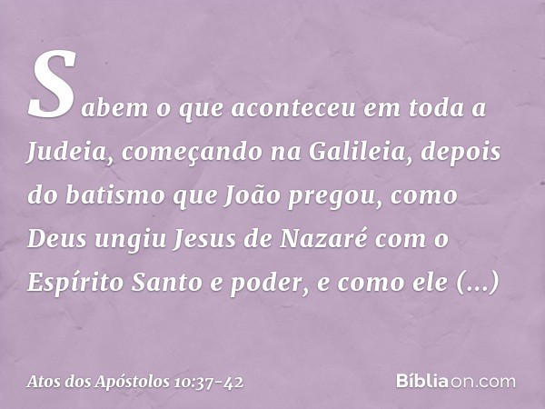 Sabem o que aconteceu em toda a Judeia, começando na Galileia, depois do batismo que João pregou, como Deus ungiu Jesus de Nazaré com o Espírito Santo e poder, 