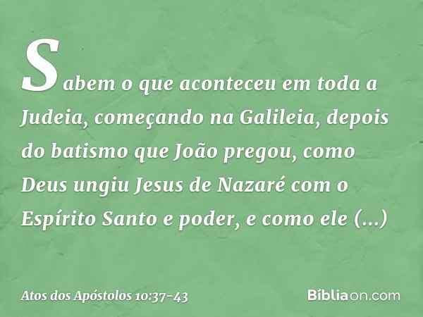 Sabem o que aconteceu em toda a Judeia, começando na Galileia, depois do batismo que João pregou, como Deus ungiu Jesus de Nazaré com o Espírito Santo e poder, 