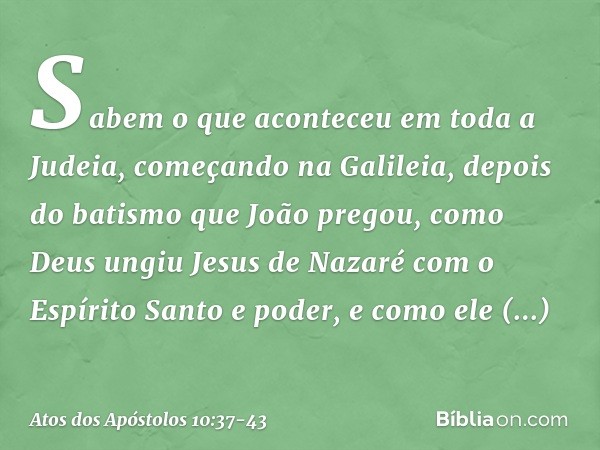 Sabem o que aconteceu em toda a Judeia, começando na Galileia, depois do batismo que João pregou, como Deus ungiu Jesus de Nazaré com o Espírito Santo e poder,