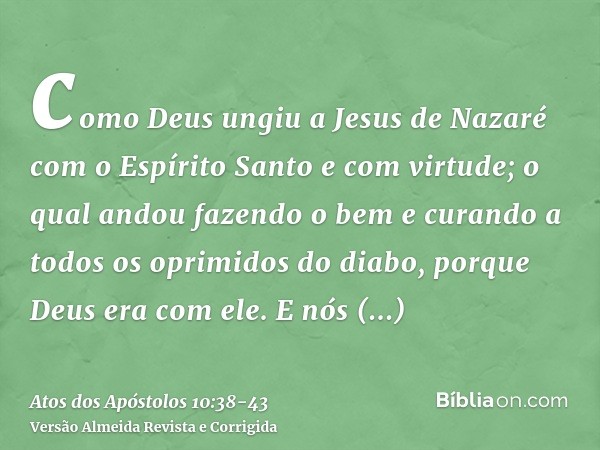 como Deus ungiu a Jesus de Nazaré com o Espírito Santo e com virtude; o qual andou fazendo o bem e curando a todos os oprimidos do diabo, porque Deus era com el