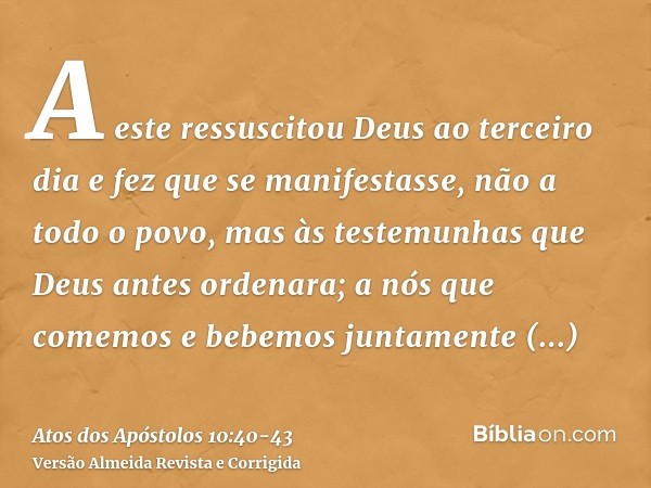 A este ressuscitou Deus ao terceiro dia e fez que se manifestasse,não a todo o povo, mas às testemunhas que Deus antes ordenara; a nós que comemos e bebemos jun