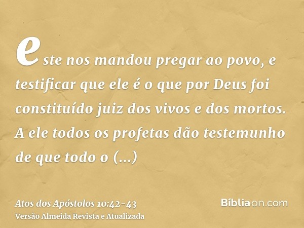 este nos mandou pregar ao povo, e testificar que ele é o que por Deus foi constituído juiz dos vivos e dos mortos.A ele todos os profetas dão testemunho de que 