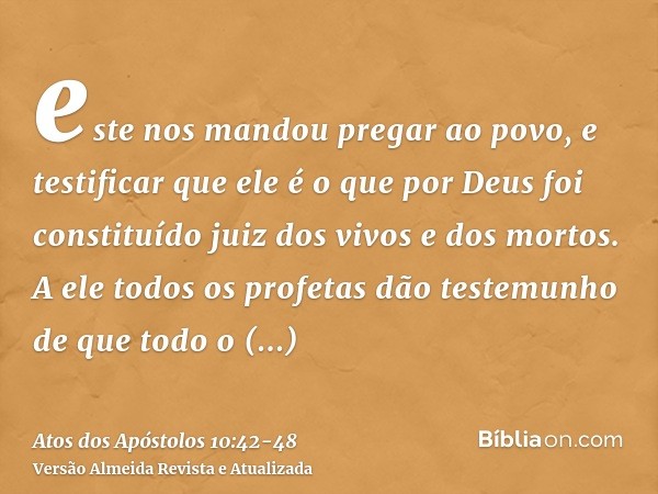 este nos mandou pregar ao povo, e testificar que ele é o que por Deus foi constituído juiz dos vivos e dos mortos.A ele todos os profetas dão testemunho de que 