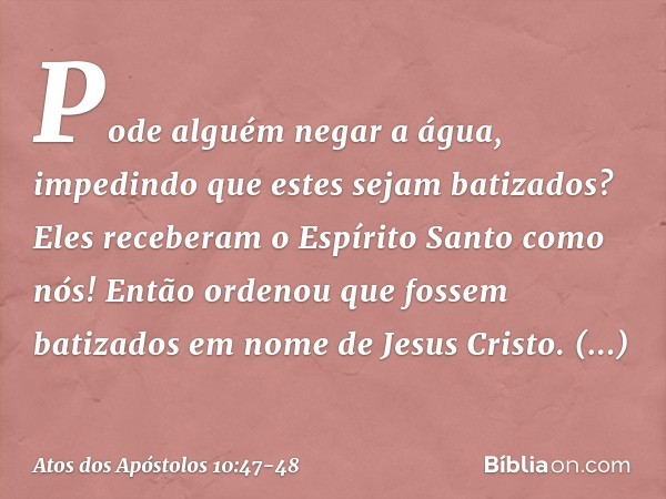 "Pode alguém negar a água, impedindo que estes sejam batizados? Eles receberam o Espírito Santo como nós!" Então ordenou que fossem batizados em nome de Jesus C