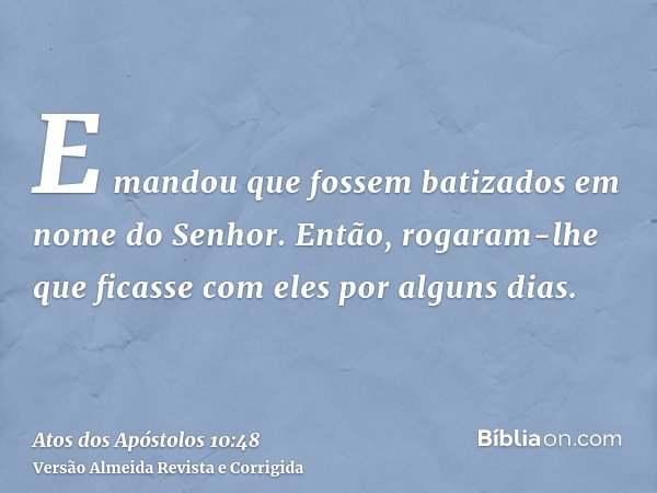 E mandou que fossem batizados em nome do Senhor. Então, rogaram-lhe que ficasse com eles por alguns dias.