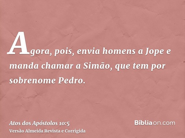 Agora, pois, envia homens a Jope e manda chamar a Simão, que tem por sobrenome Pedro.
