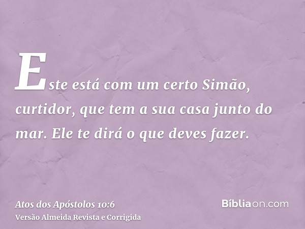 Este está com um certo Simão, curtidor, que tem a sua casa junto do mar. Ele te dirá o que deves fazer.