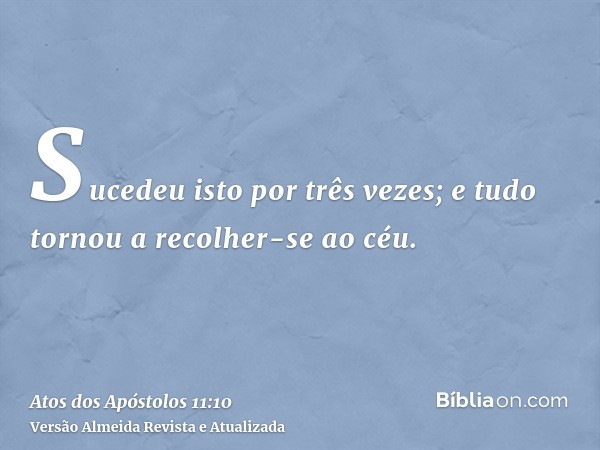 Sucedeu isto por três vezes; e tudo tornou a recolher-se ao céu.