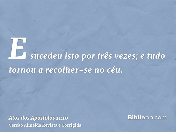 E sucedeu isto por três vezes; e tudo tornou a recolher-se no céu.