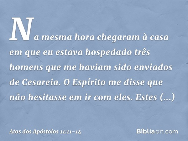 "Na mesma hora chegaram à casa em que eu estava hospedado três homens que me haviam sido enviados de Cesareia. O Espírito me disse que não hesitasse em ir com e