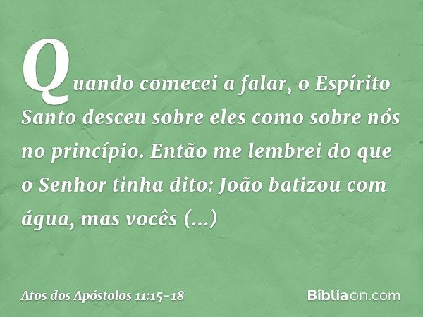 "Quando comecei a falar, o Espírito Santo desceu sobre eles como sobre nós no princípio. Então me lembrei do que o Senhor tinha dito: 'João batizou com água, ma