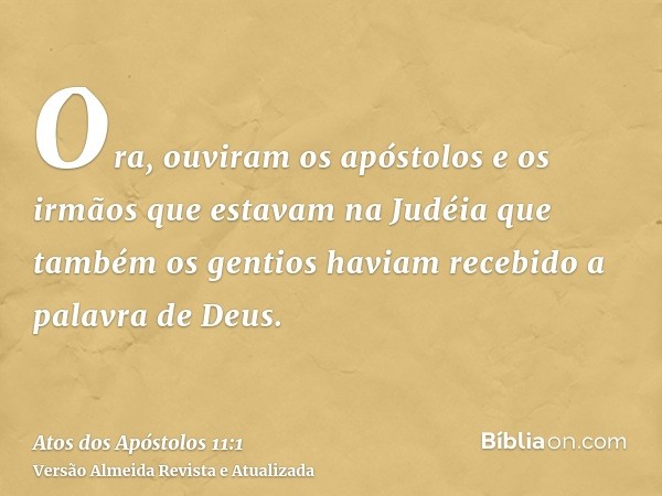 Ora, ouviram os apóstolos e os irmãos que estavam na Judéia que também os gentios haviam recebido a palavra de Deus.