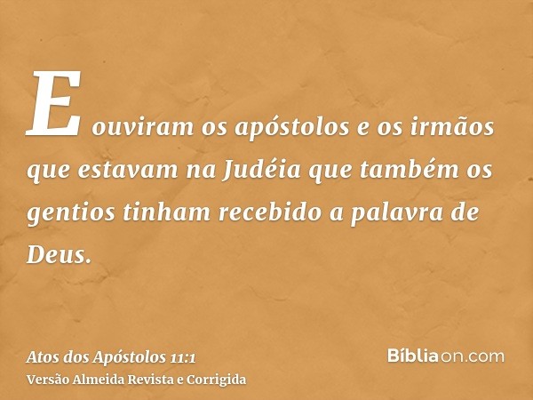 E ouviram os apóstolos e os irmãos que estavam na Judéia que também os gentios tinham recebido a palavra de Deus.
