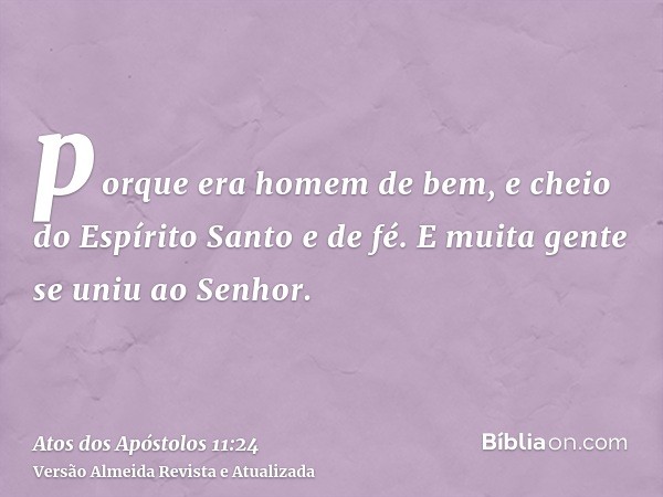 porque era homem de bem, e cheio do Espírito Santo e de fé. E muita gente se uniu ao Senhor.