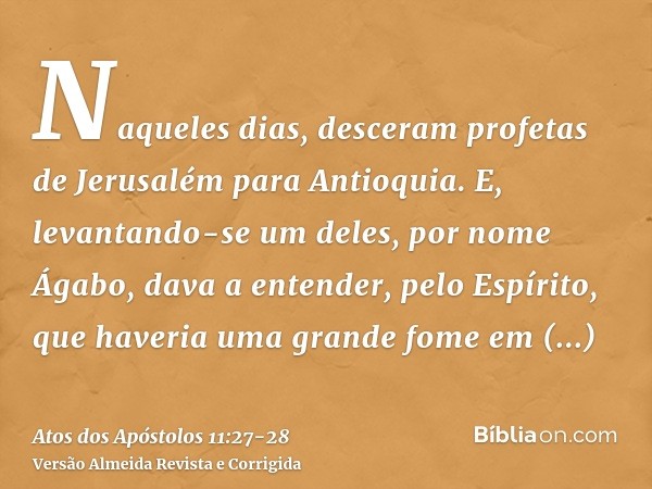 Naqueles dias, desceram profetas de Jerusalém para Antioquia.E, levantando-se um deles, por nome Ágabo, dava a entender, pelo Espírito, que haveria uma grande f