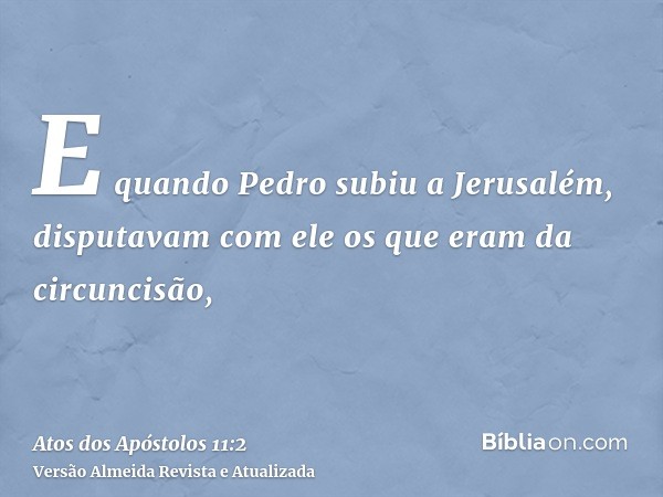 E quando Pedro subiu a Jerusalém, disputavam com ele os que eram da circuncisão,