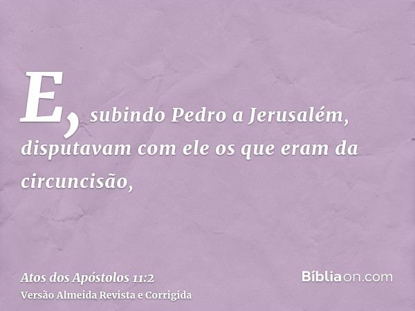 E, subindo Pedro a Jerusalém, disputavam com ele os que eram da circuncisão,