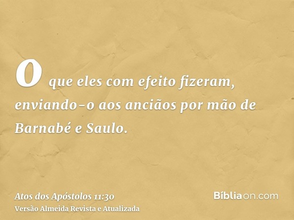 o que eles com efeito fizeram, enviando-o aos anciãos por mão de Barnabé e Saulo.