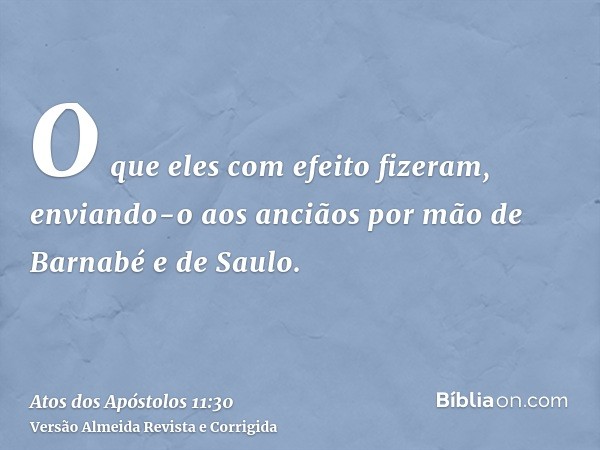 O que eles com efeito fizeram, enviando-o aos anciãos por mão de Barnabé e de Saulo.