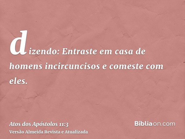 dizendo: Entraste em casa de homens incircuncisos e comeste com eles.