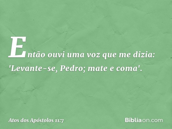 Então ouvi uma voz que me dizia: 'Levante-se, Pedro; mate e coma'. -- Atos dos Apóstolos 11:7