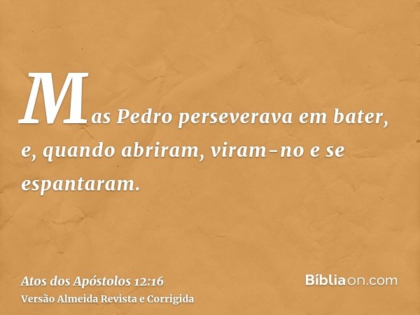 Mas Pedro perseverava em bater, e, quando abriram, viram-no e se espantaram.