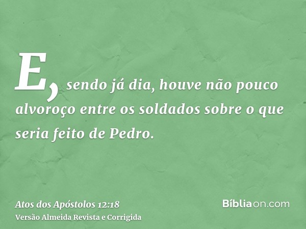 E, sendo já dia, houve não pouco alvoroço entre os soldados sobre o que seria feito de Pedro.