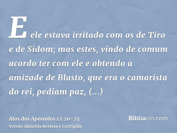 E ele estava irritado com os de Tiro e de Sidom; mas estes, vindo de comum acordo ter com ele e obtendo a amizade de Blasto, que era o camarista do rei, pediam 