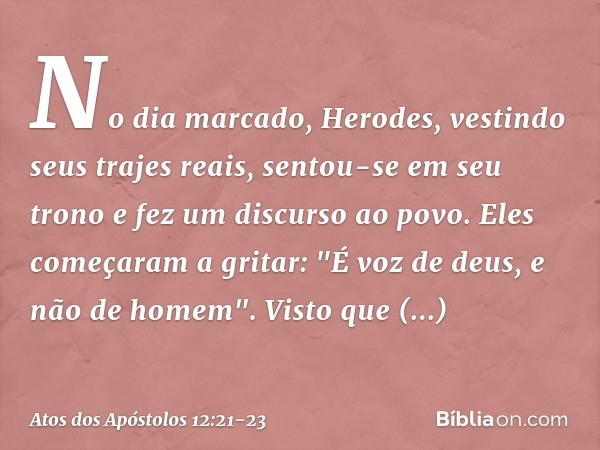 No dia marcado, Herodes, vestindo seus trajes reais, sentou-se em seu trono e fez um discurso ao povo. Eles começaram a gritar: "É voz de deus, e não de homem".