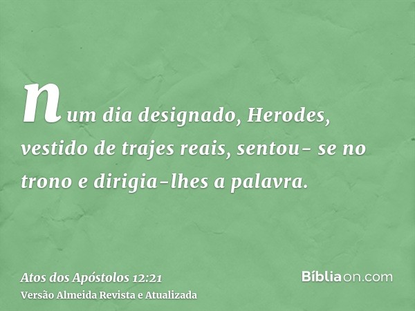 num dia designado, Herodes, vestido de trajes reais, sentou- se no trono e dirigia-lhes a palavra.