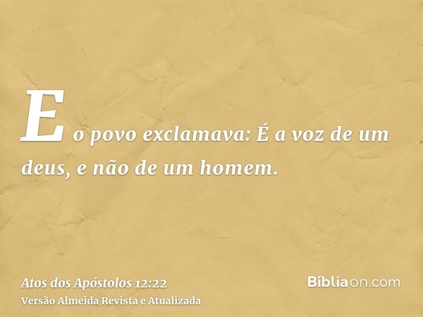 E o povo exclamava: É a voz de um deus, e não de um homem.