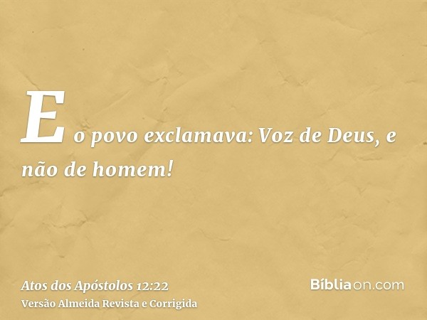 E o povo exclamava: Voz de Deus, e não de homem!