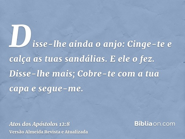 Disse-lhe ainda o anjo: Cinge-te e calça as tuas sandálias. E ele o fez. Disse-lhe mais; Cobre-te com a tua capa e segue-me.