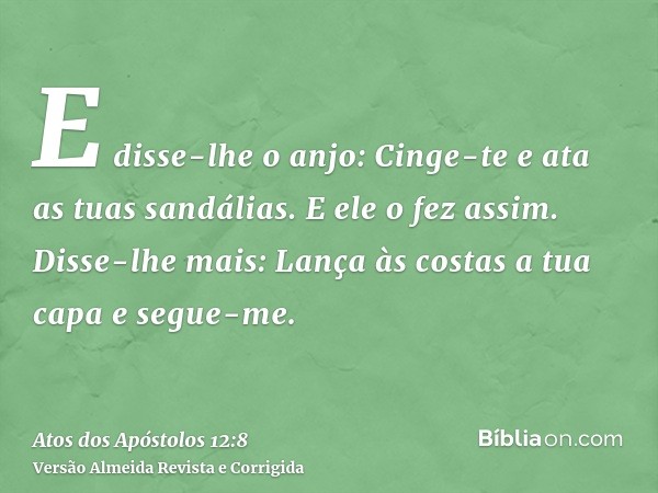 E disse-lhe o anjo: Cinge-te e ata as tuas sandálias. E ele o fez assim. Disse-lhe mais: Lança às costas a tua capa e segue-me.